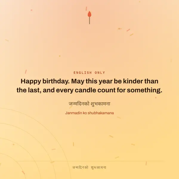 Happy birthday. May this year be kinder than the last, and every candle count for something.
